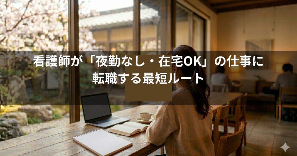 看護師が「夜勤なし・在宅OK」の仕事に転職する最短ルート